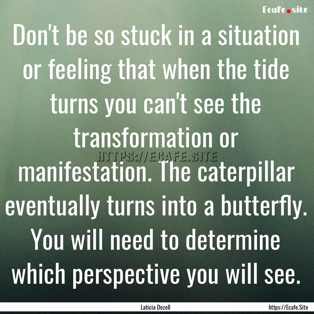 Don't be so stuck in a situation or feeling.... : Quote by Laticia Dezell