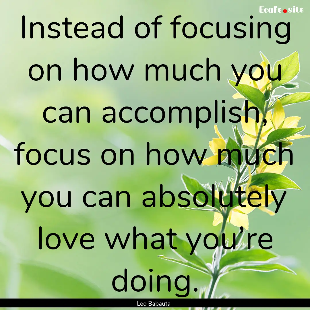 Instead of focusing on how much you can accomplish,.... : Quote by Leo Babauta