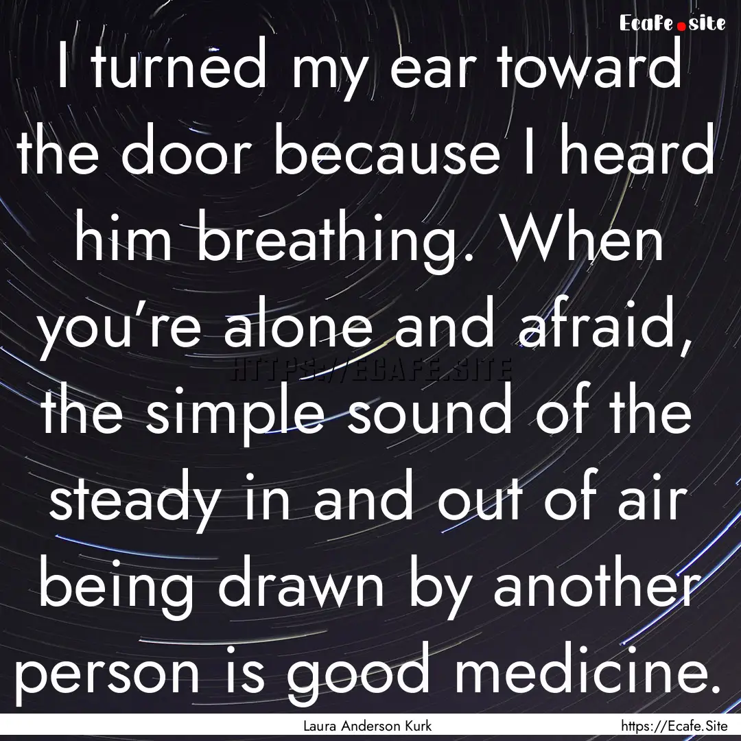 I turned my ear toward the door because I.... : Quote by Laura Anderson Kurk