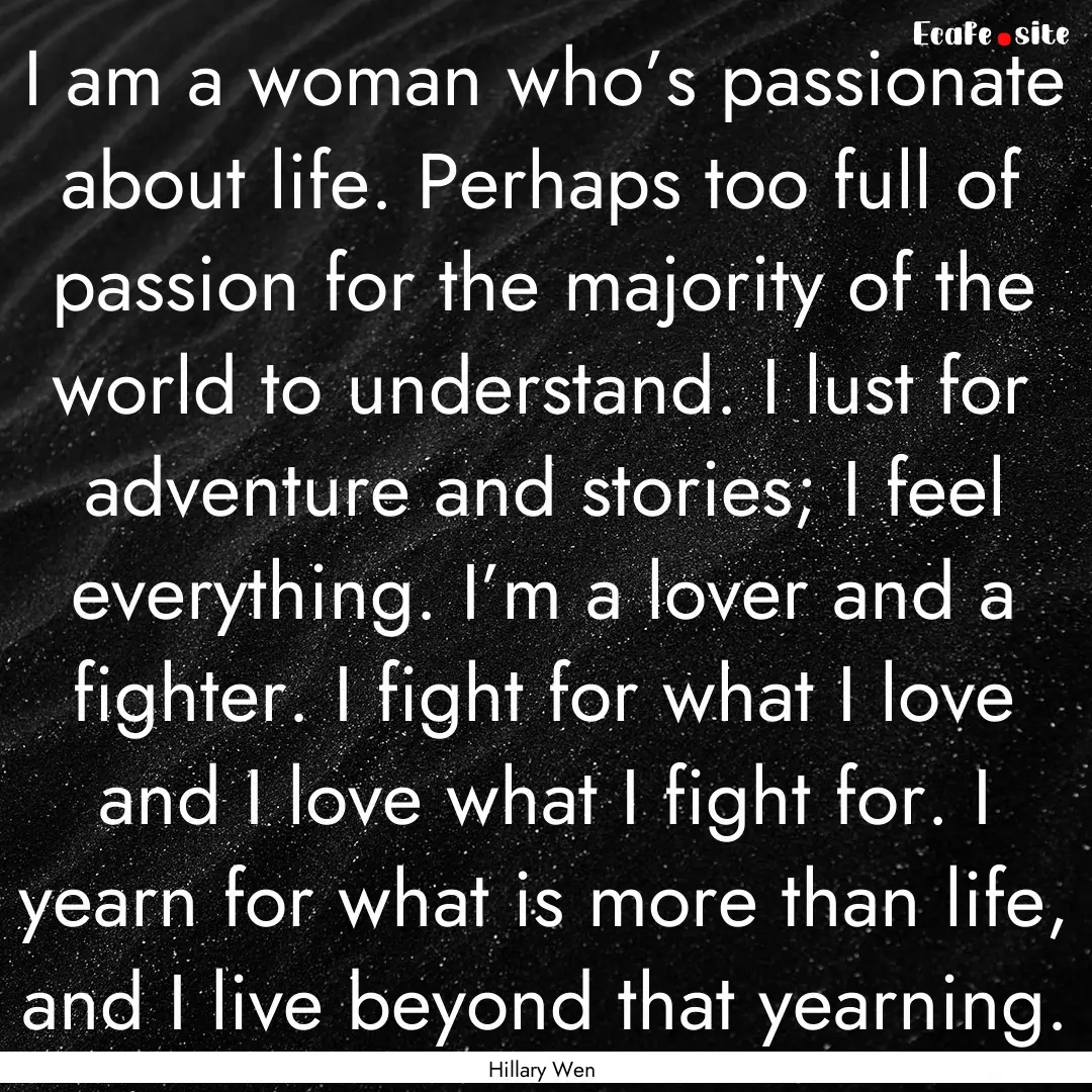 I am a woman who’s passionate about life..... : Quote by Hillary Wen