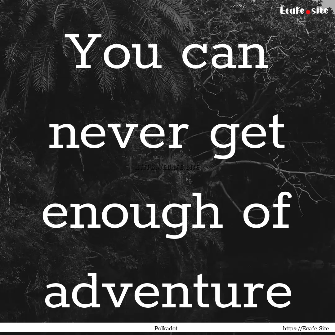 You can never get enough of adventure : Quote by Polkadot