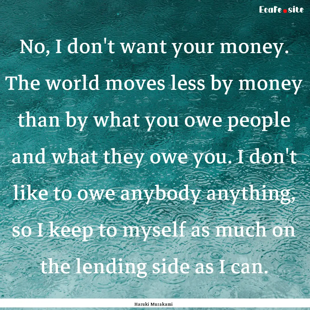 No, I don't want your money. The world moves.... : Quote by Haruki Murakami