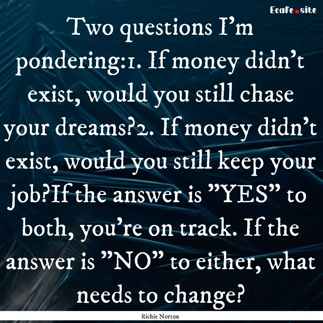 Two questions I'm pondering:1. If money didn't.... : Quote by Richie Norton