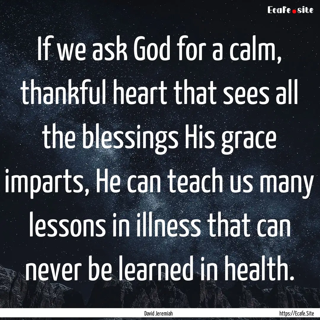 If we ask God for a calm, thankful heart.... : Quote by David Jeremiah