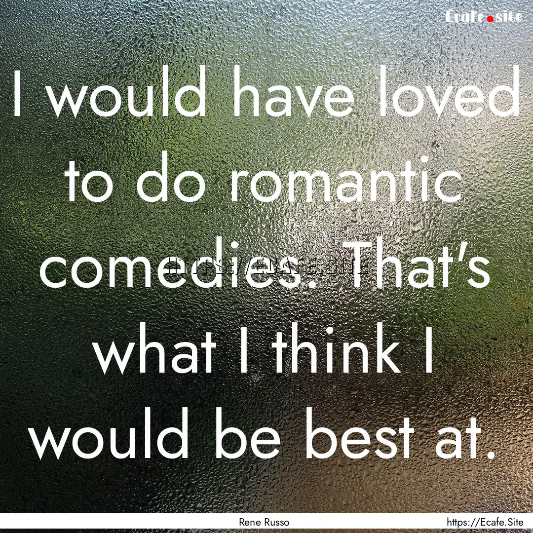 I would have loved to do romantic comedies..... : Quote by Rene Russo