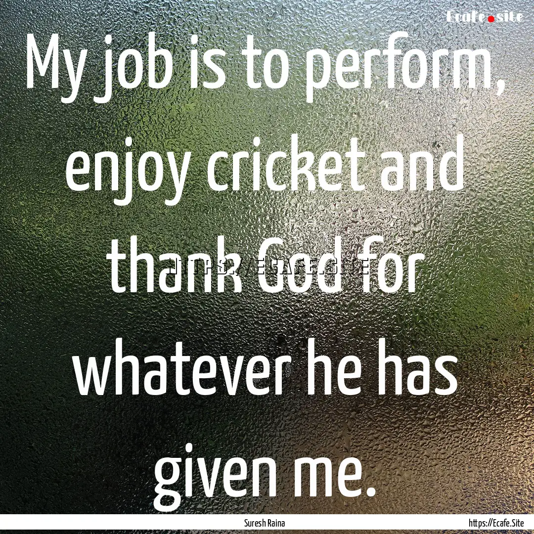 My job is to perform, enjoy cricket and thank.... : Quote by Suresh Raina