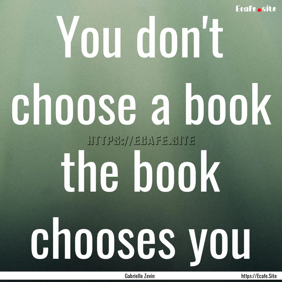 You don't choose a book the book chooses.... : Quote by Gabrielle Zevin