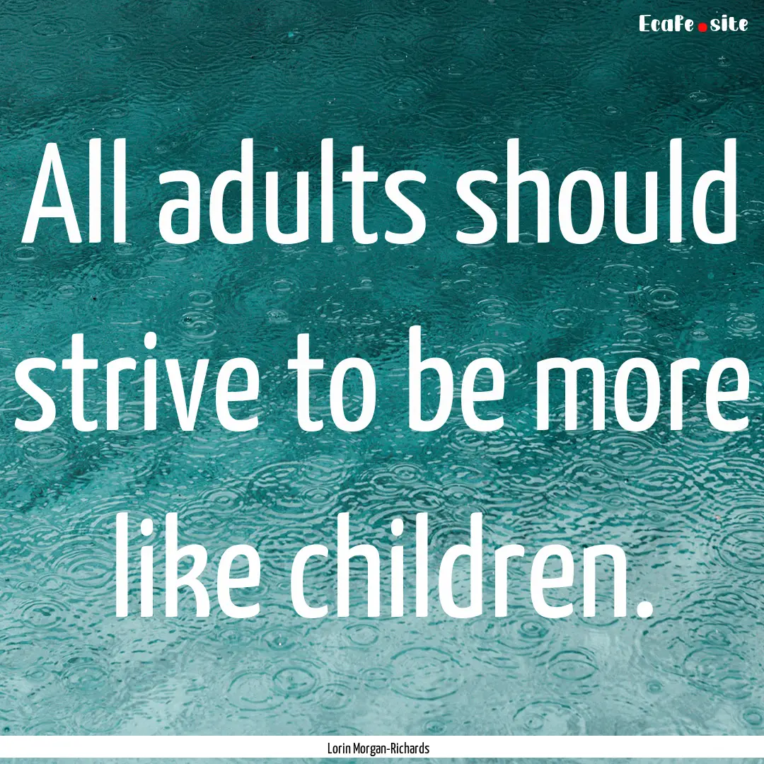 All adults should strive to be more like.... : Quote by Lorin Morgan-Richards