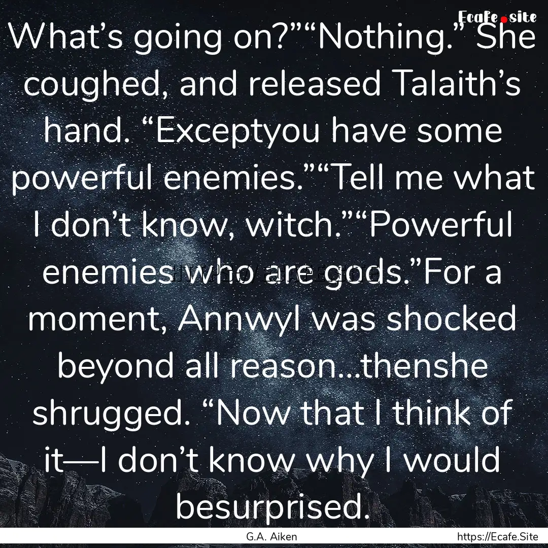 What’s going on?”“Nothing.” She coughed,.... : Quote by G.A. Aiken