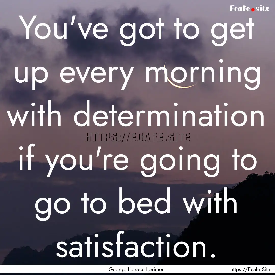 You've got to get up every morning with determination.... : Quote by George Horace Lorimer