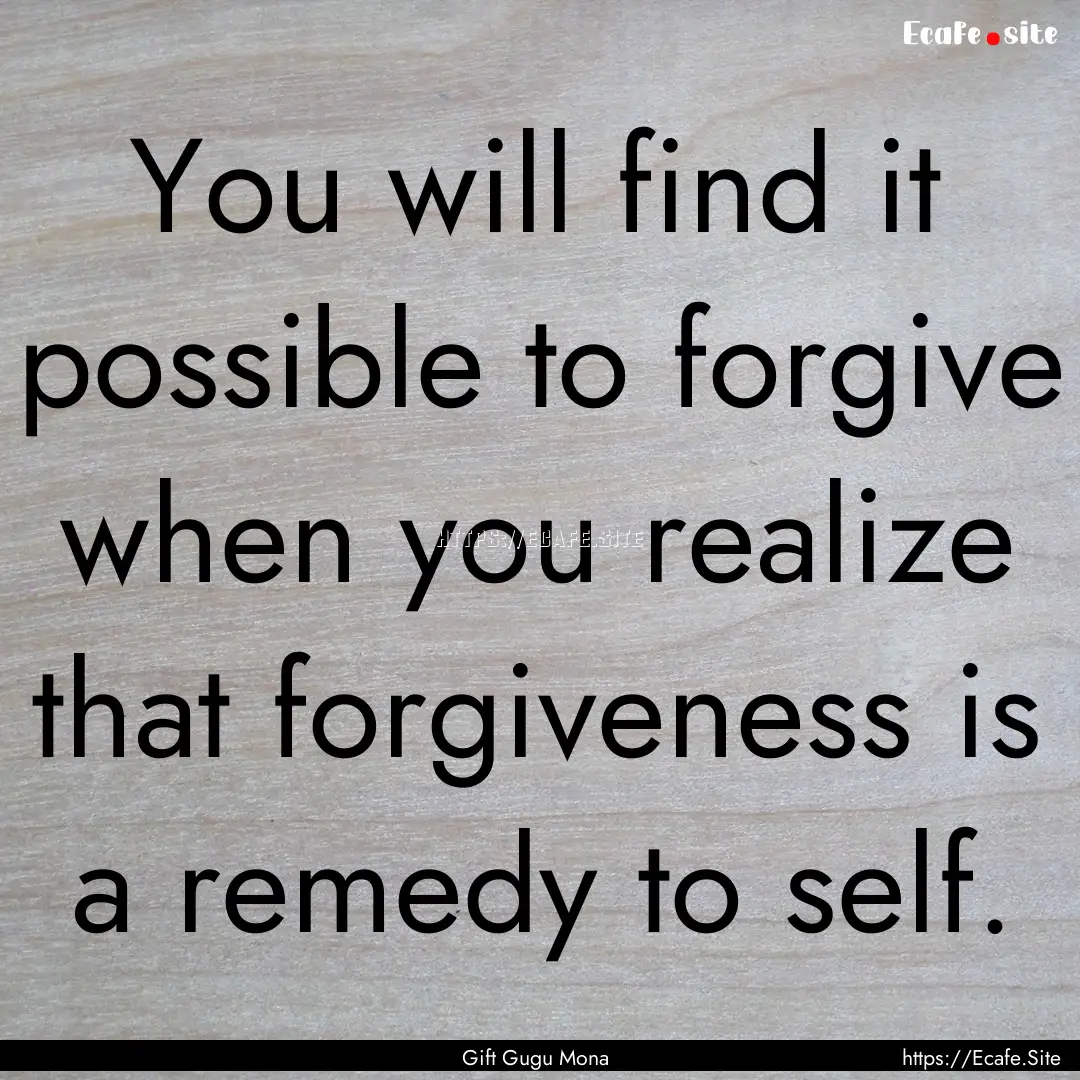 You will find it possible to forgive when.... : Quote by Gift Gugu Mona