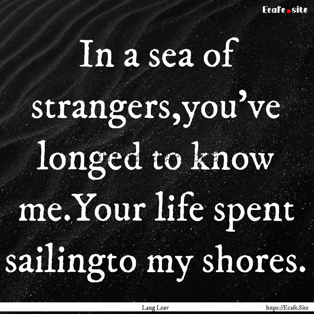 In a sea of strangers,you've longed to know.... : Quote by Lang Leav