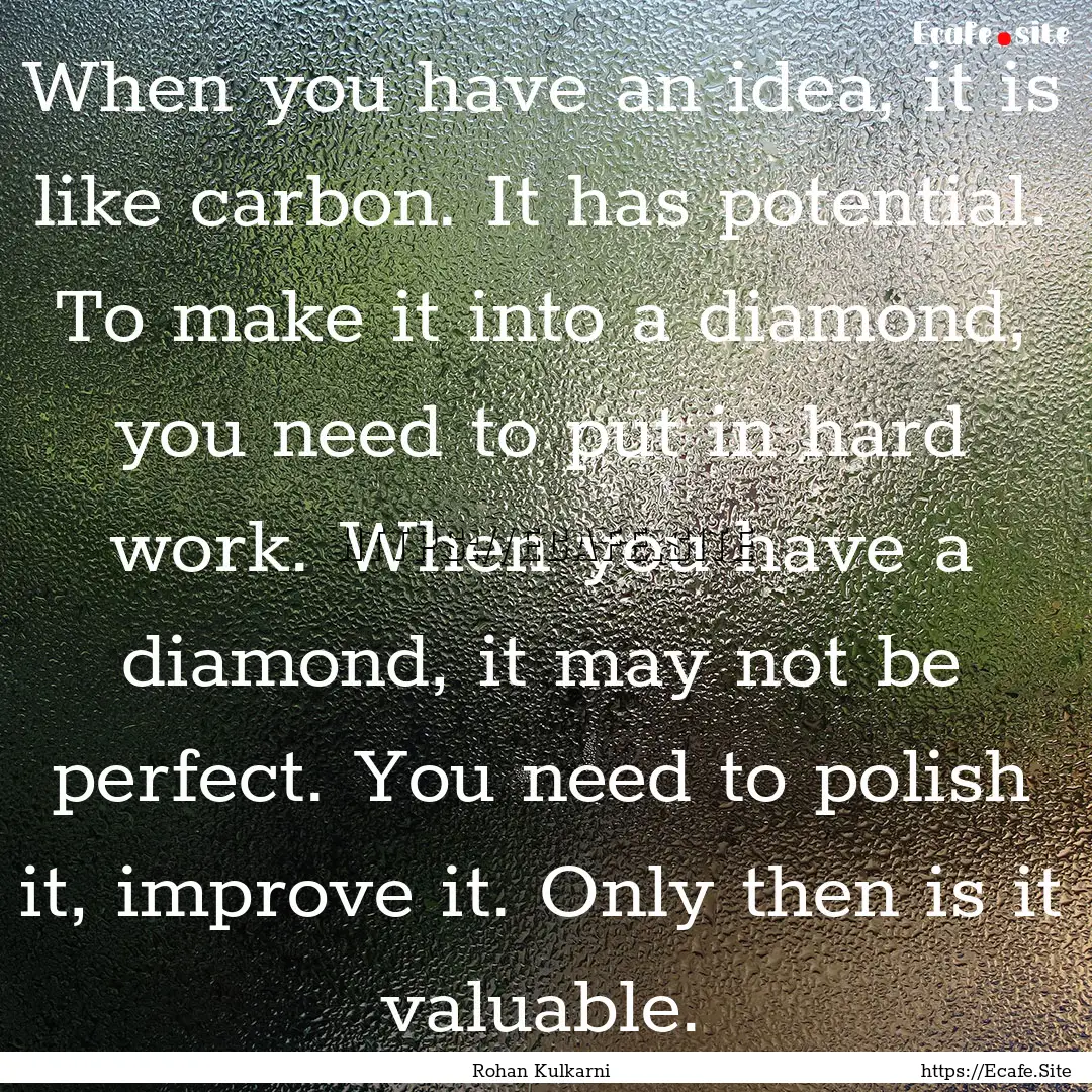 When you have an idea, it is like carbon..... : Quote by Rohan Kulkarni