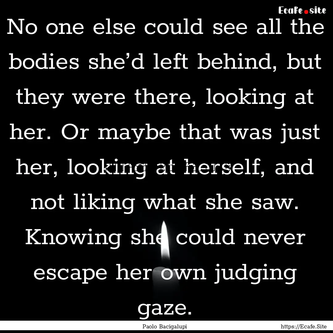 No one else could see all the bodies she’d.... : Quote by Paolo Bacigalupi