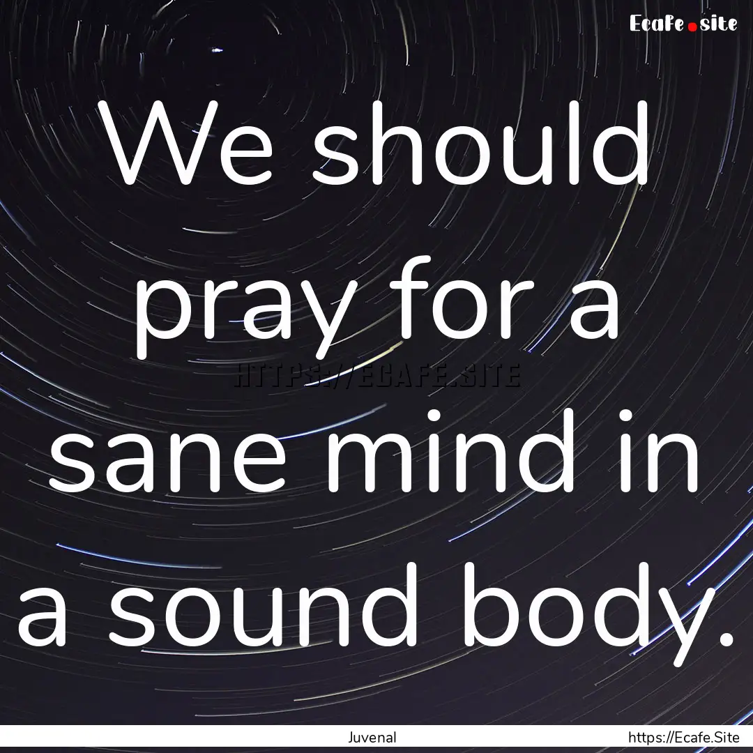 We should pray for a sane mind in a sound.... : Quote by Juvenal