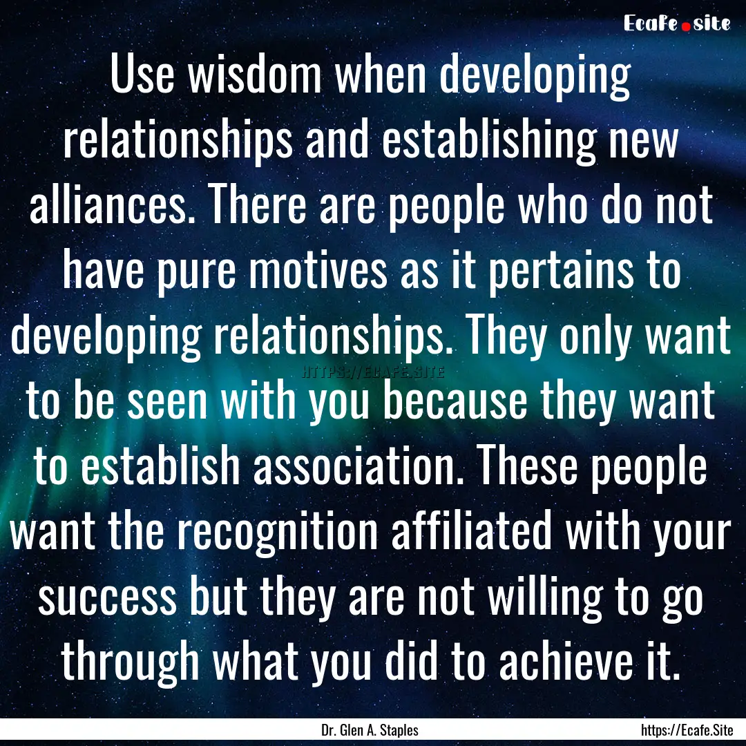 Use wisdom when developing relationships.... : Quote by Dr. Glen A. Staples