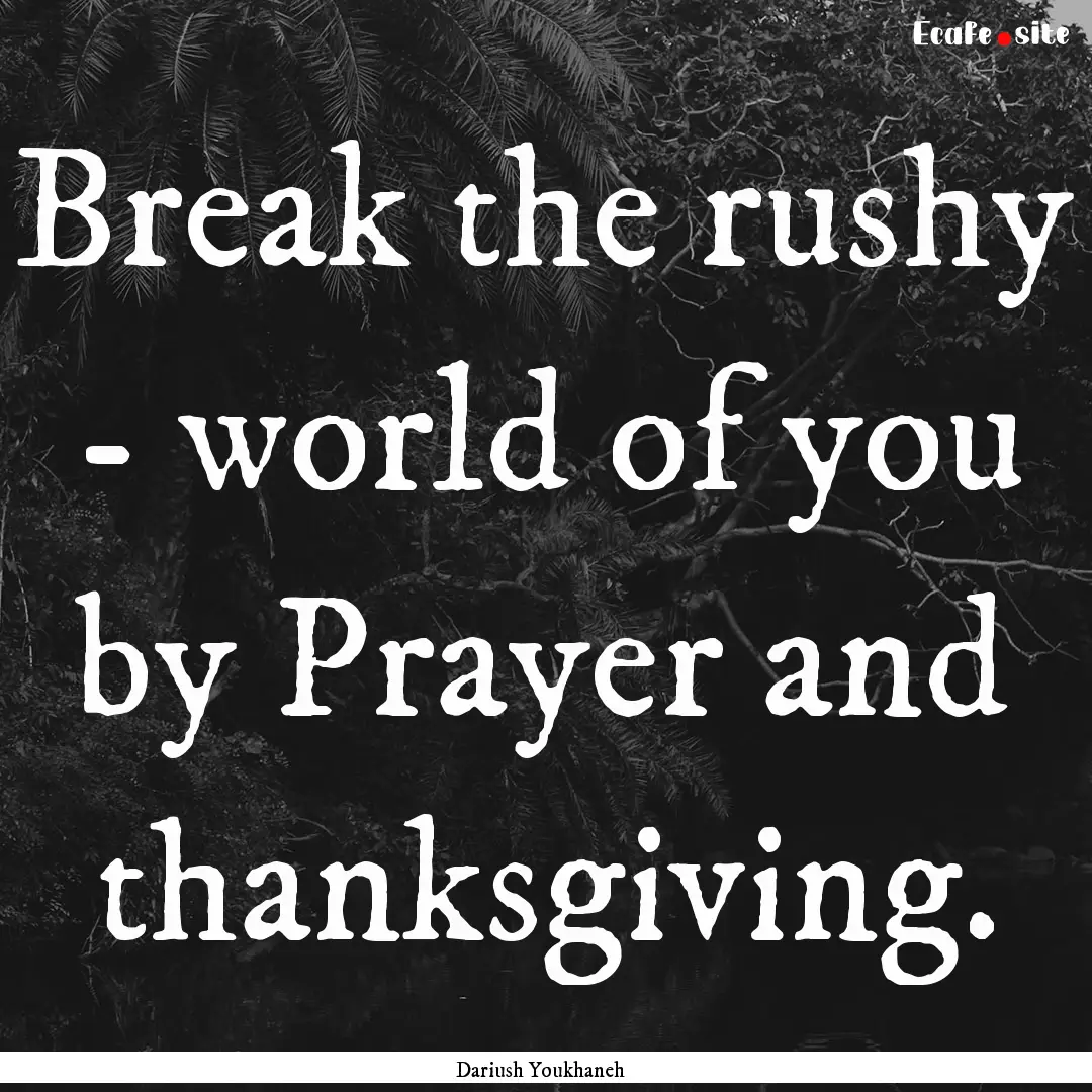 Break the rushy - world of you by Prayer.... : Quote by Dariush Youkhaneh