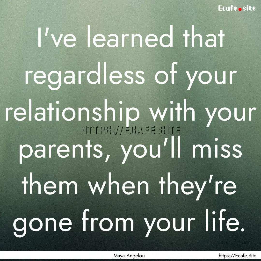 I've learned that regardless of your relationship.... : Quote by Maya Angelou