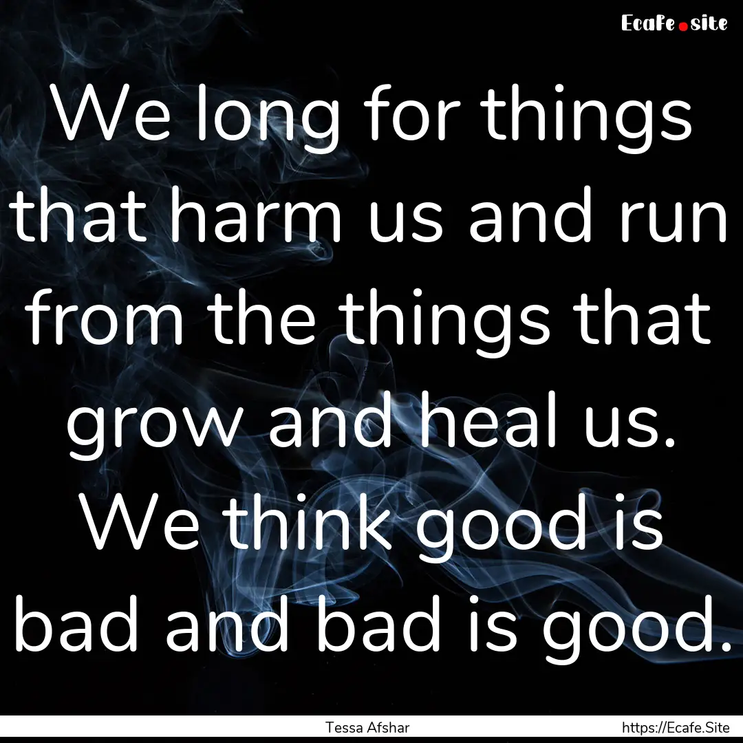 We long for things that harm us and run from.... : Quote by Tessa Afshar