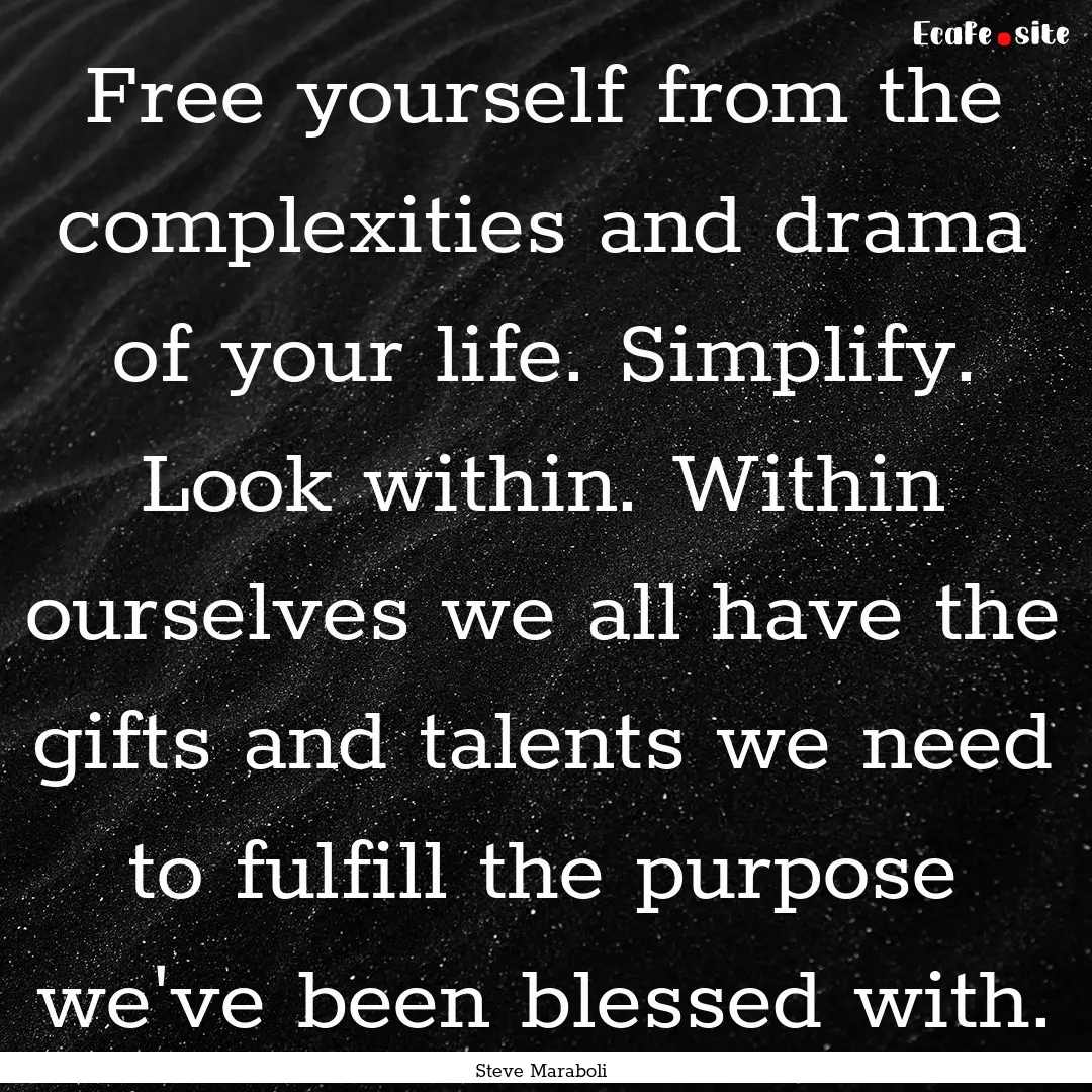 Free yourself from the complexities and drama.... : Quote by Steve Maraboli