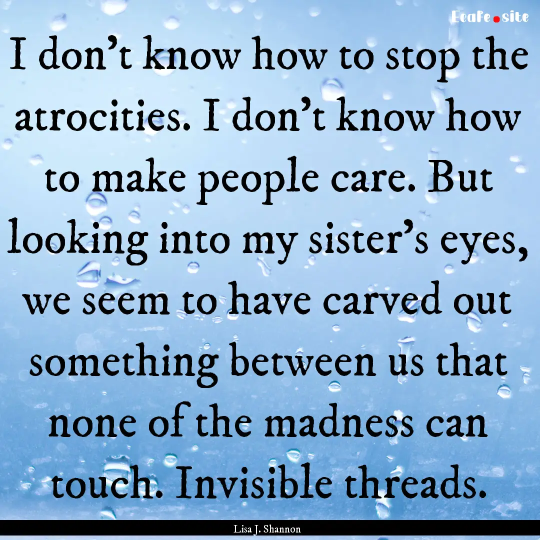 I don't know how to stop the atrocities..... : Quote by Lisa J. Shannon