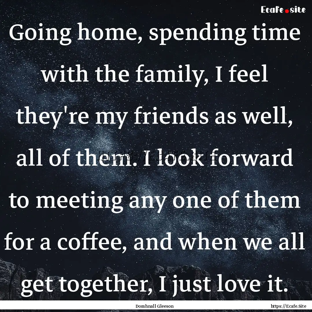 Going home, spending time with the family,.... : Quote by Domhnall Gleeson