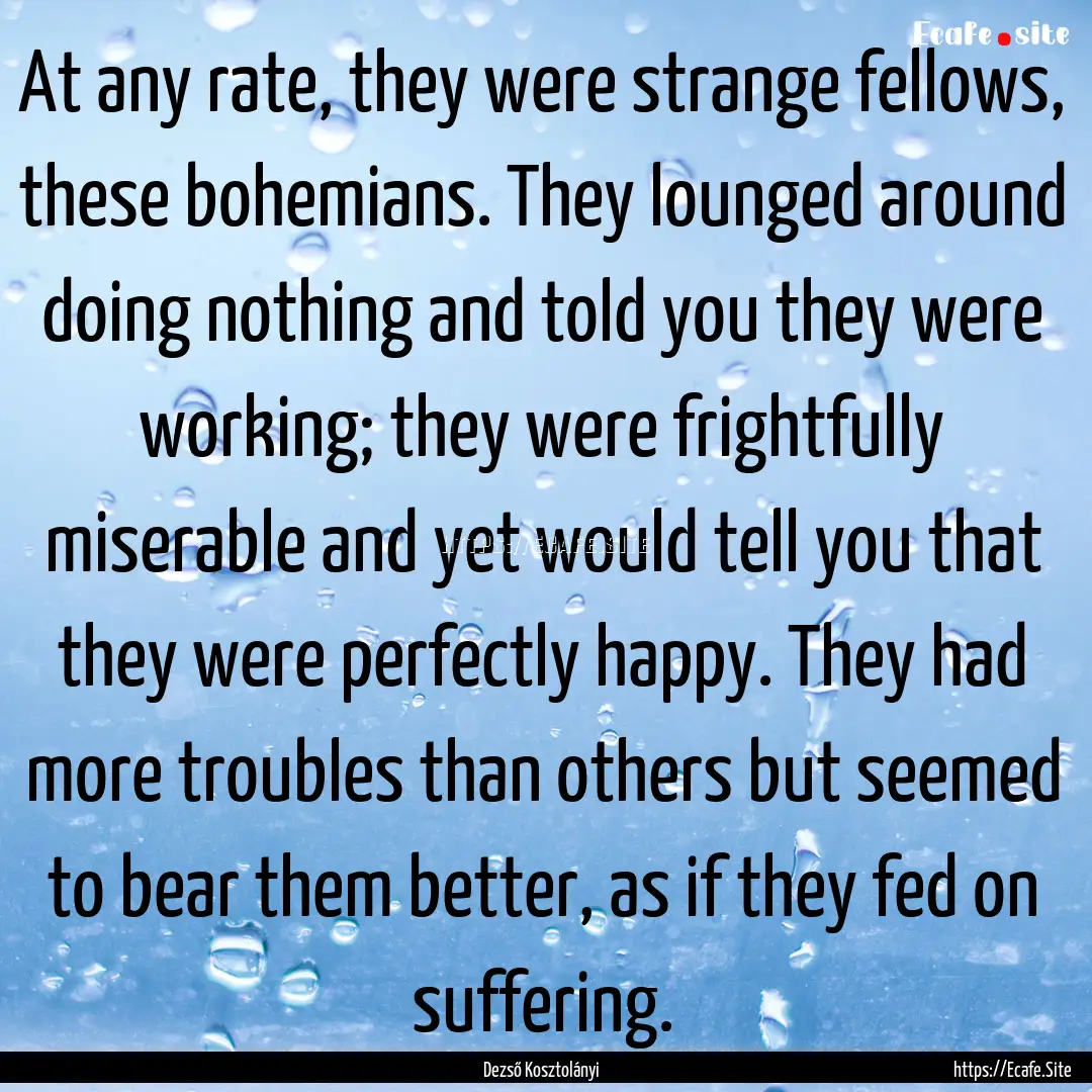 At any rate, they were strange fellows, these.... : Quote by Dezső Kosztolányi