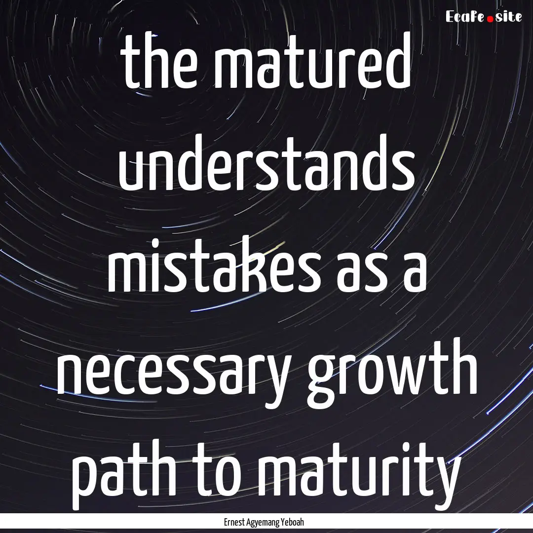 the matured understands mistakes as a necessary.... : Quote by Ernest Agyemang Yeboah