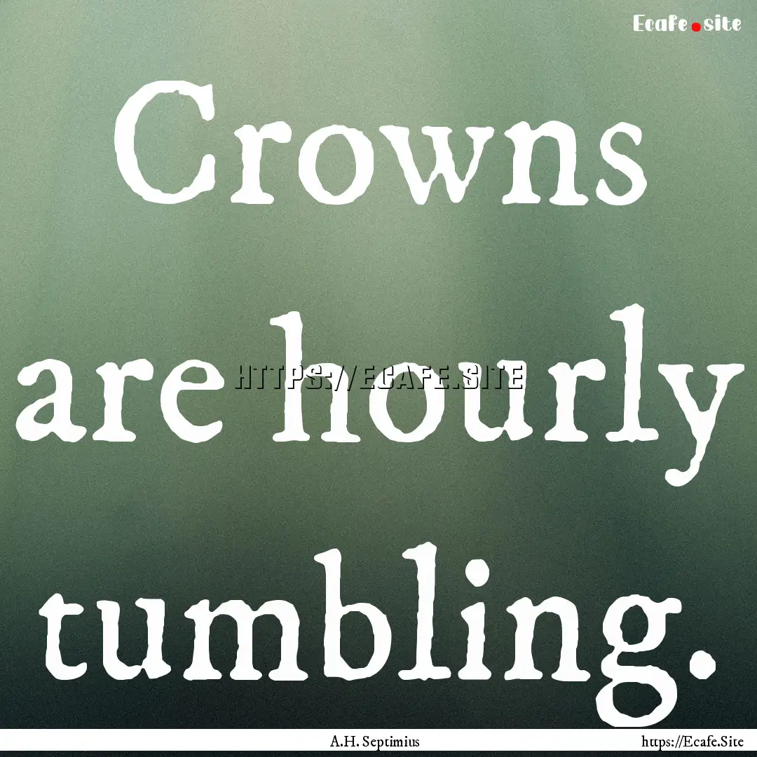 Crowns are hourly tumbling. : Quote by A.H. Septimius