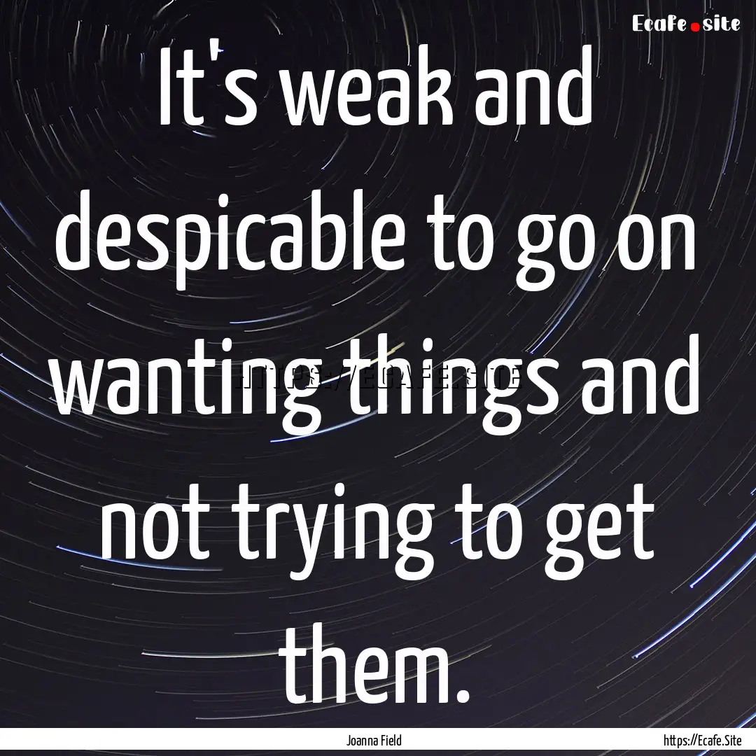 It's weak and despicable to go on wanting.... : Quote by Joanna Field