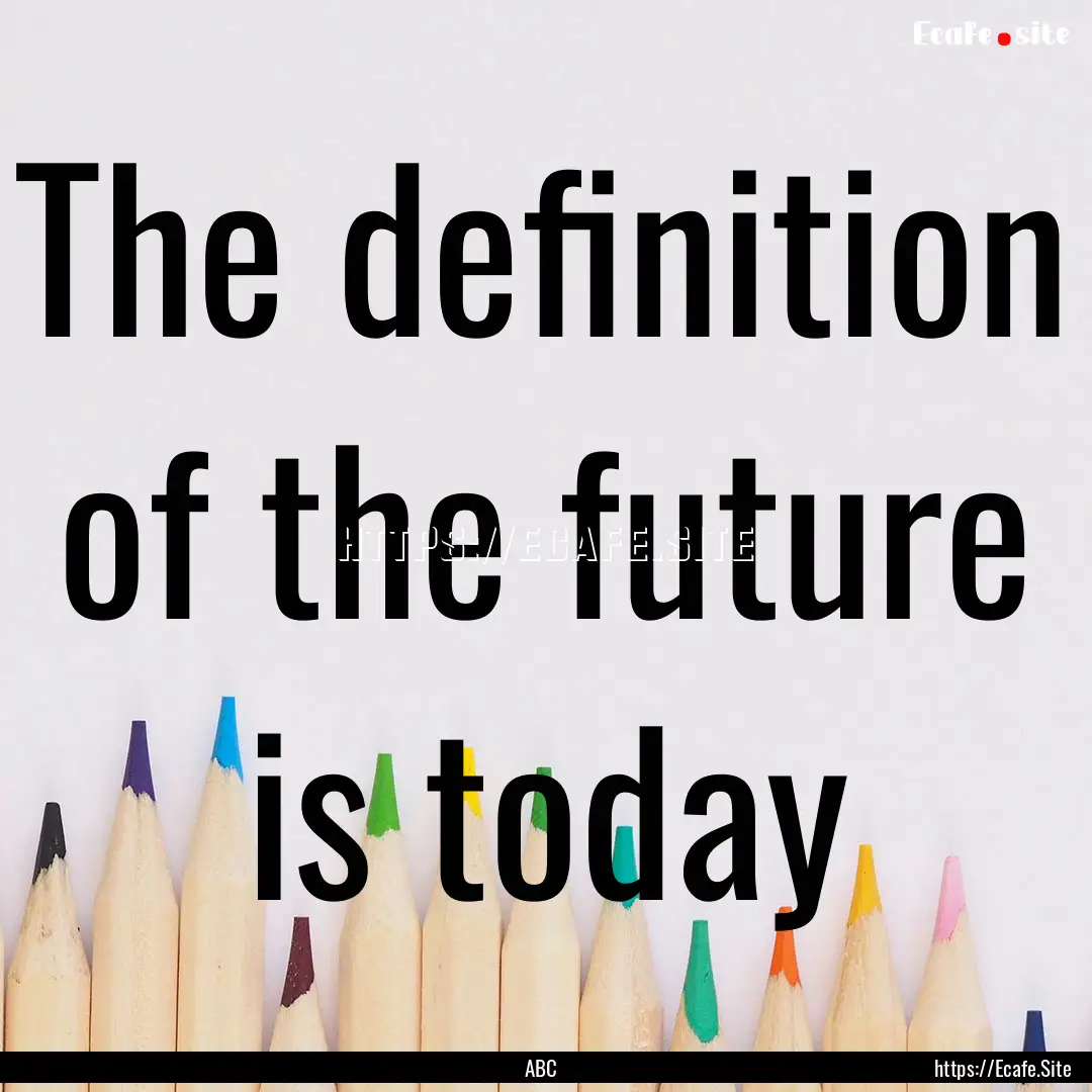 The definition of the future is today : Quote by ABC