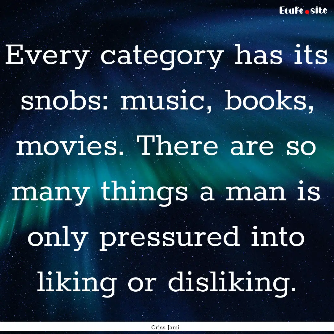 Every category has its snobs: music, books,.... : Quote by Criss Jami