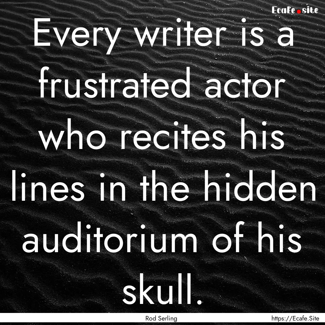 Every writer is a frustrated actor who recites.... : Quote by Rod Serling