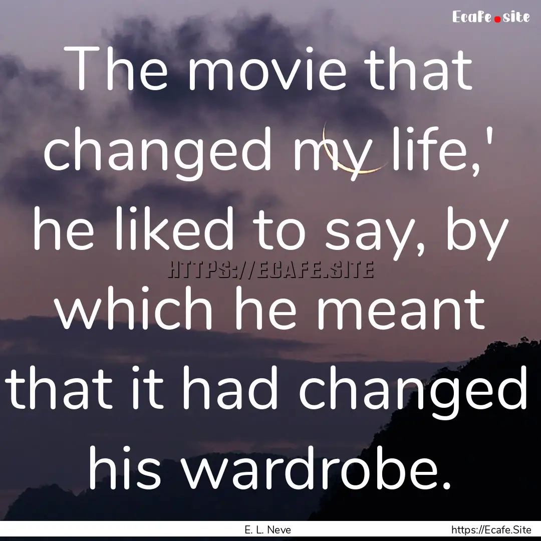 The movie that changed my life,' he liked.... : Quote by E. L. Neve