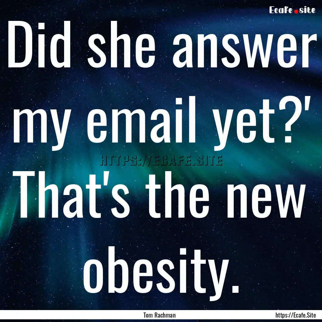 Did she answer my email yet?' That's the.... : Quote by Tom Rachman