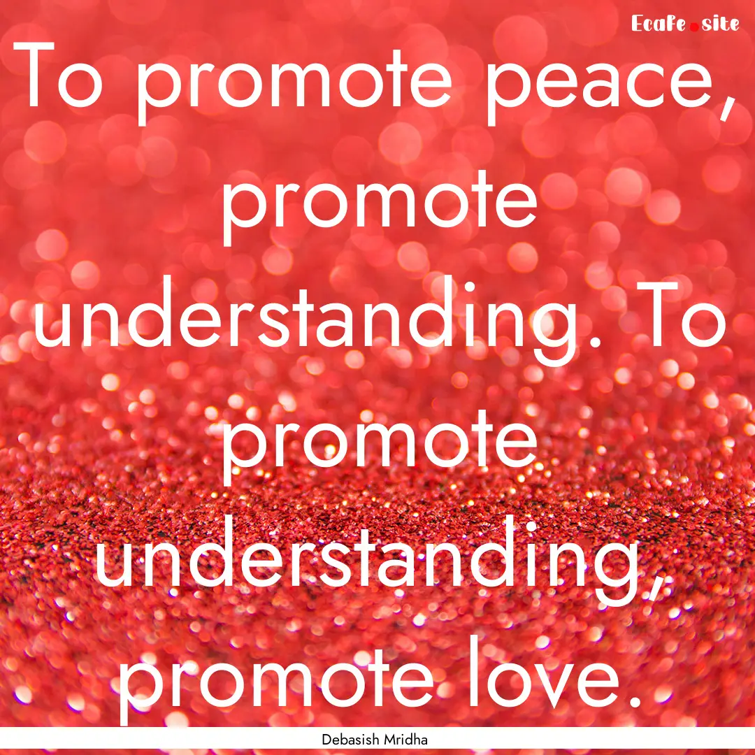 To promote peace, promote understanding..... : Quote by Debasish Mridha