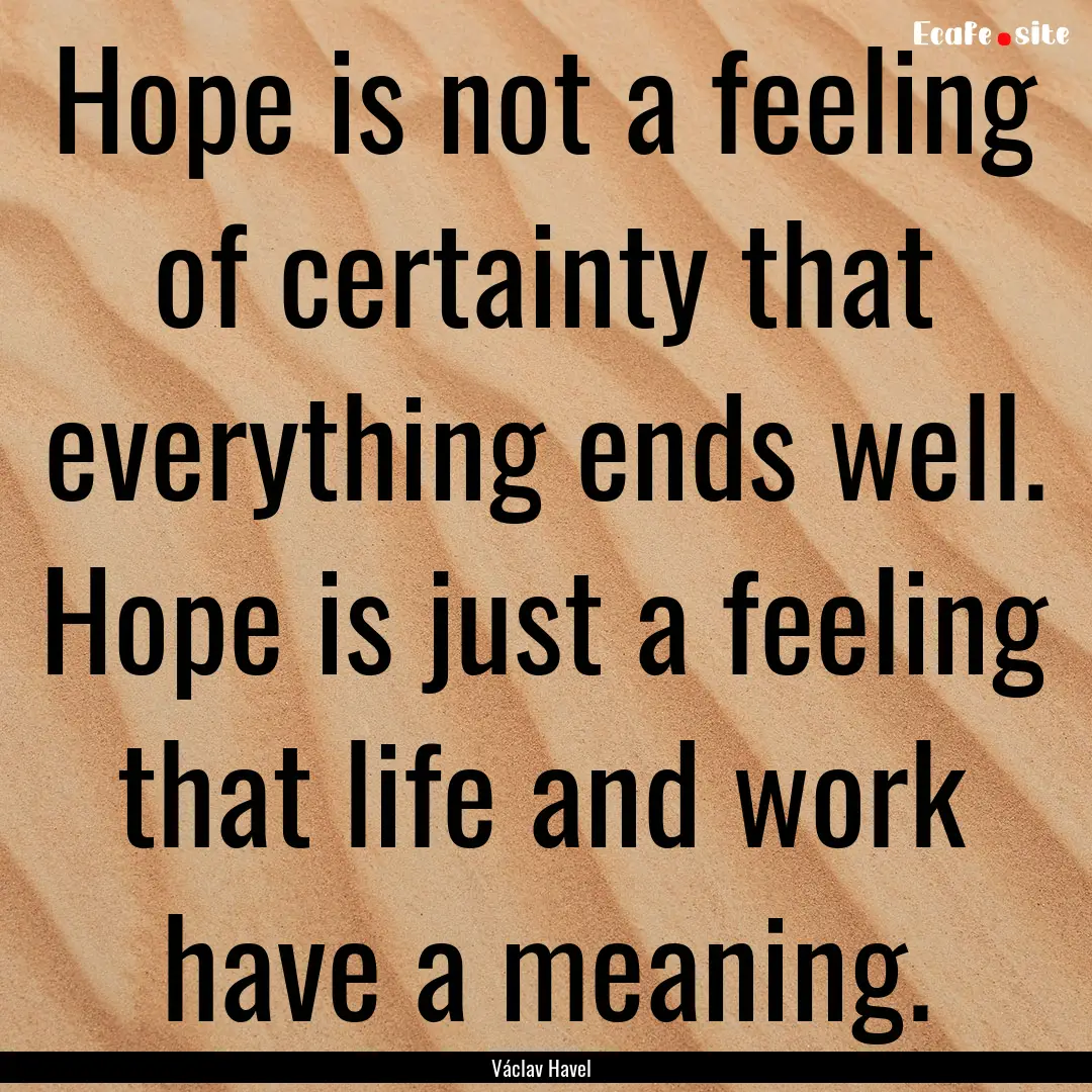 Hope is not a feeling of certainty that everything.... : Quote by Václav Havel