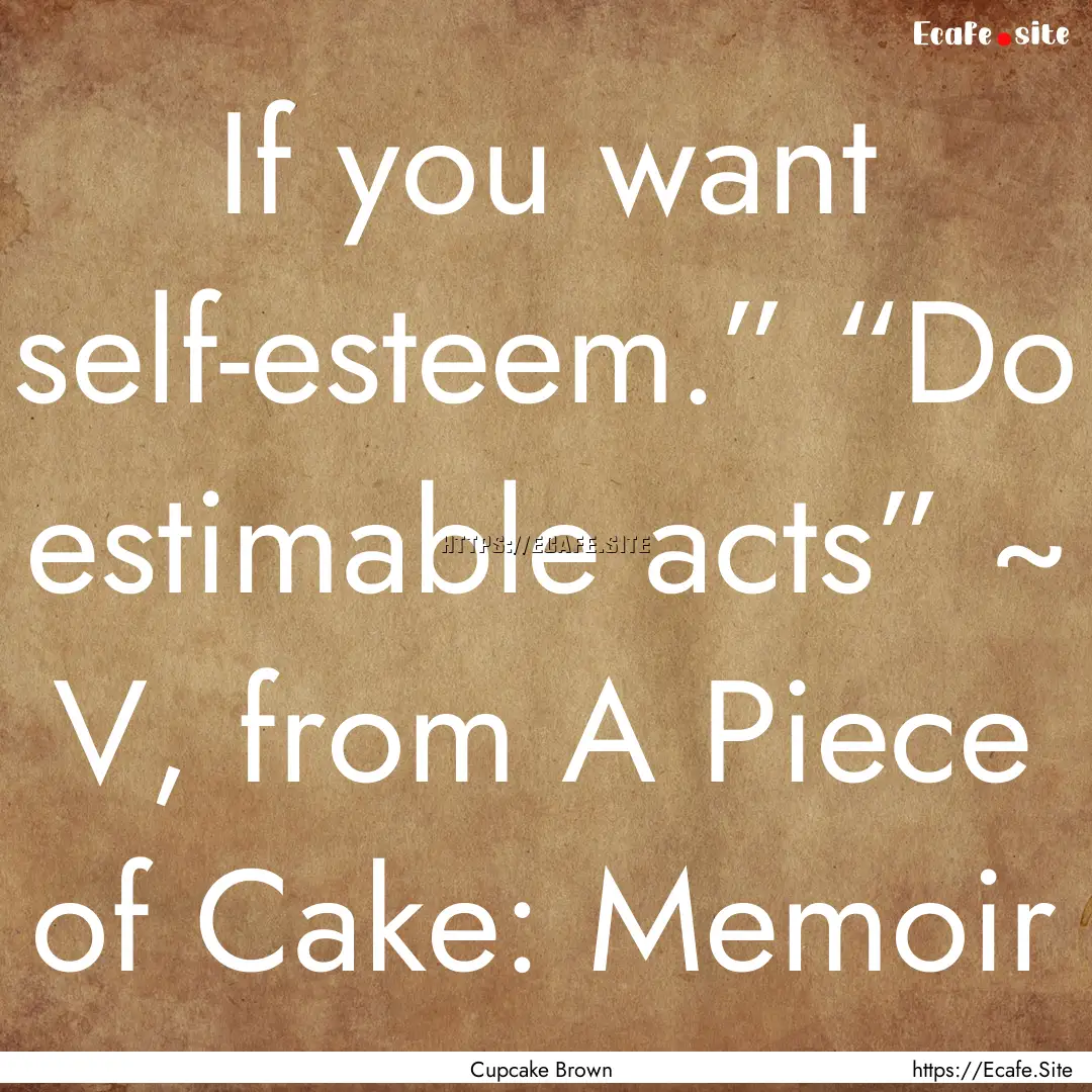 If you want self-esteem.” “Do estimable.... : Quote by Cupcake Brown