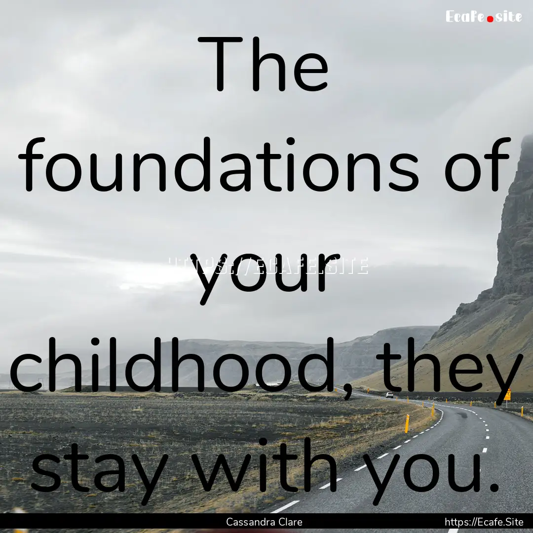 The foundations of your childhood, they stay.... : Quote by Cassandra Clare