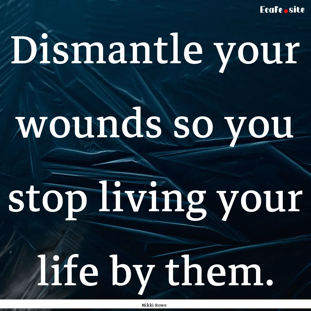 Dismantle your wounds so you stop living.... : Quote by Nikki Rowe