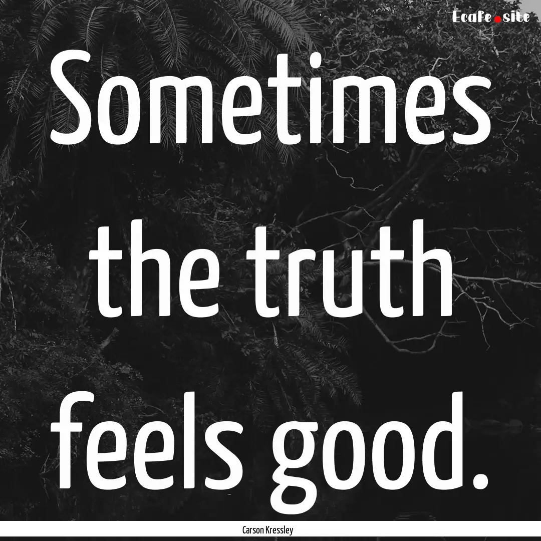 Sometimes the truth feels good. : Quote by Carson Kressley