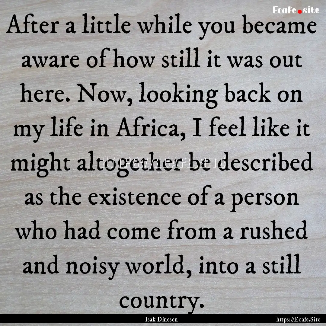 After a little while you became aware of.... : Quote by Isak Dinesen