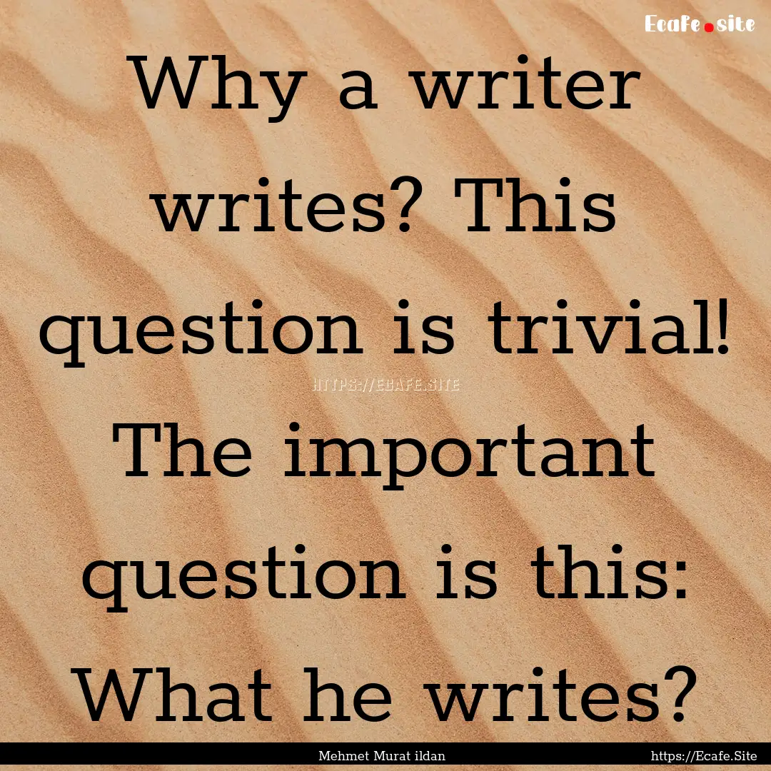 Why a writer writes? This question is trivial!.... : Quote by Mehmet Murat ildan