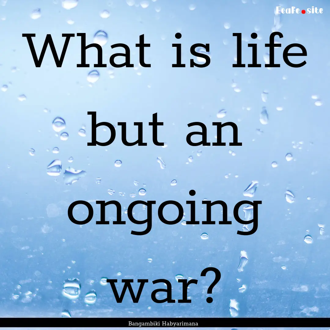 What is life but an ongoing war? : Quote by Bangambiki Habyarimana