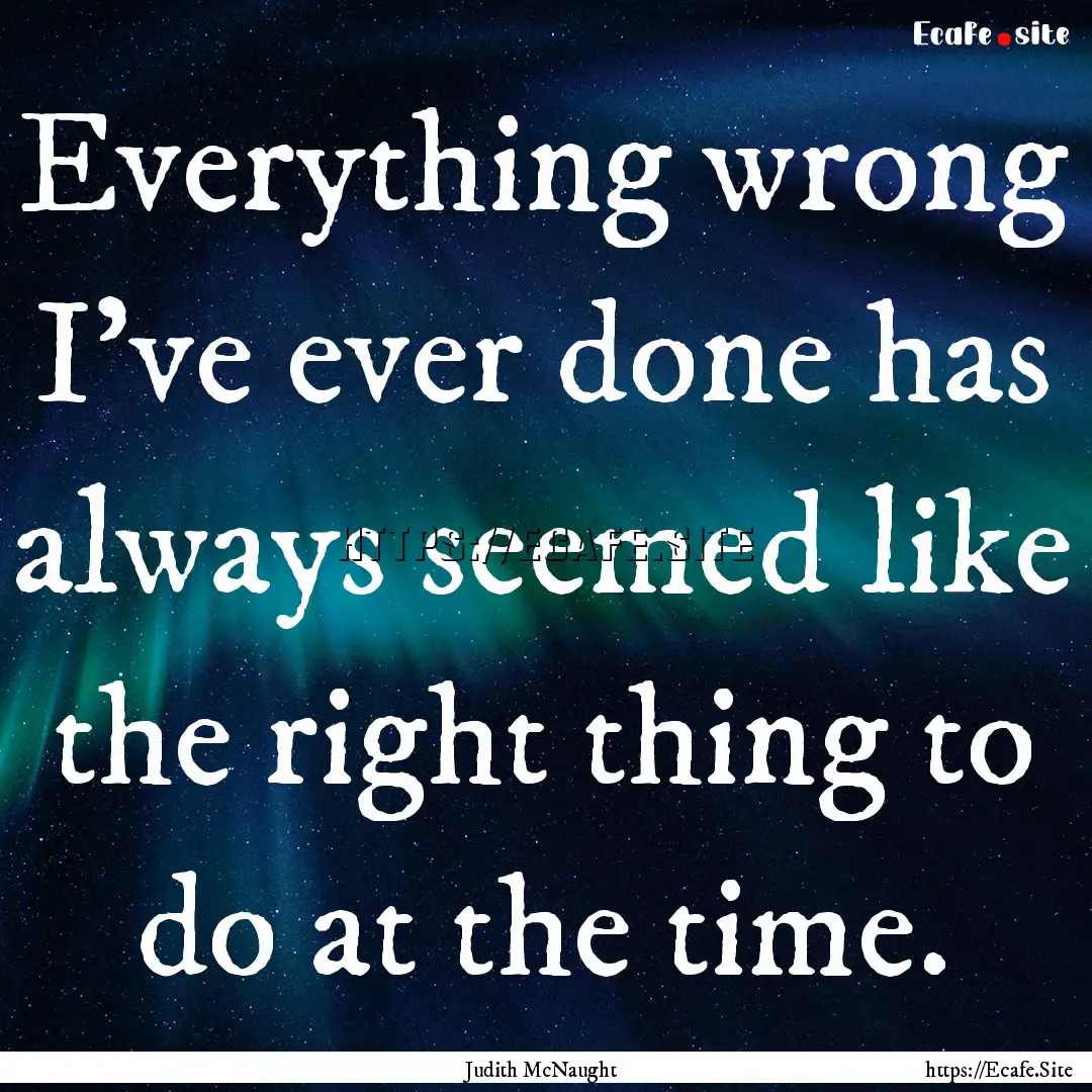 Everything wrong I've ever done has always.... : Quote by Judith McNaught