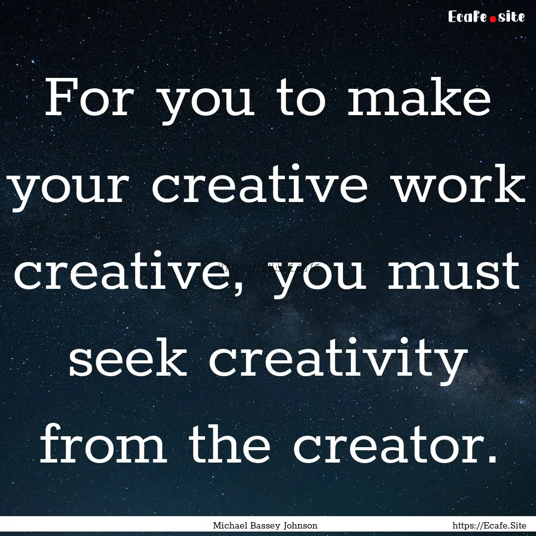 For you to make your creative work creative,.... : Quote by Michael Bassey Johnson