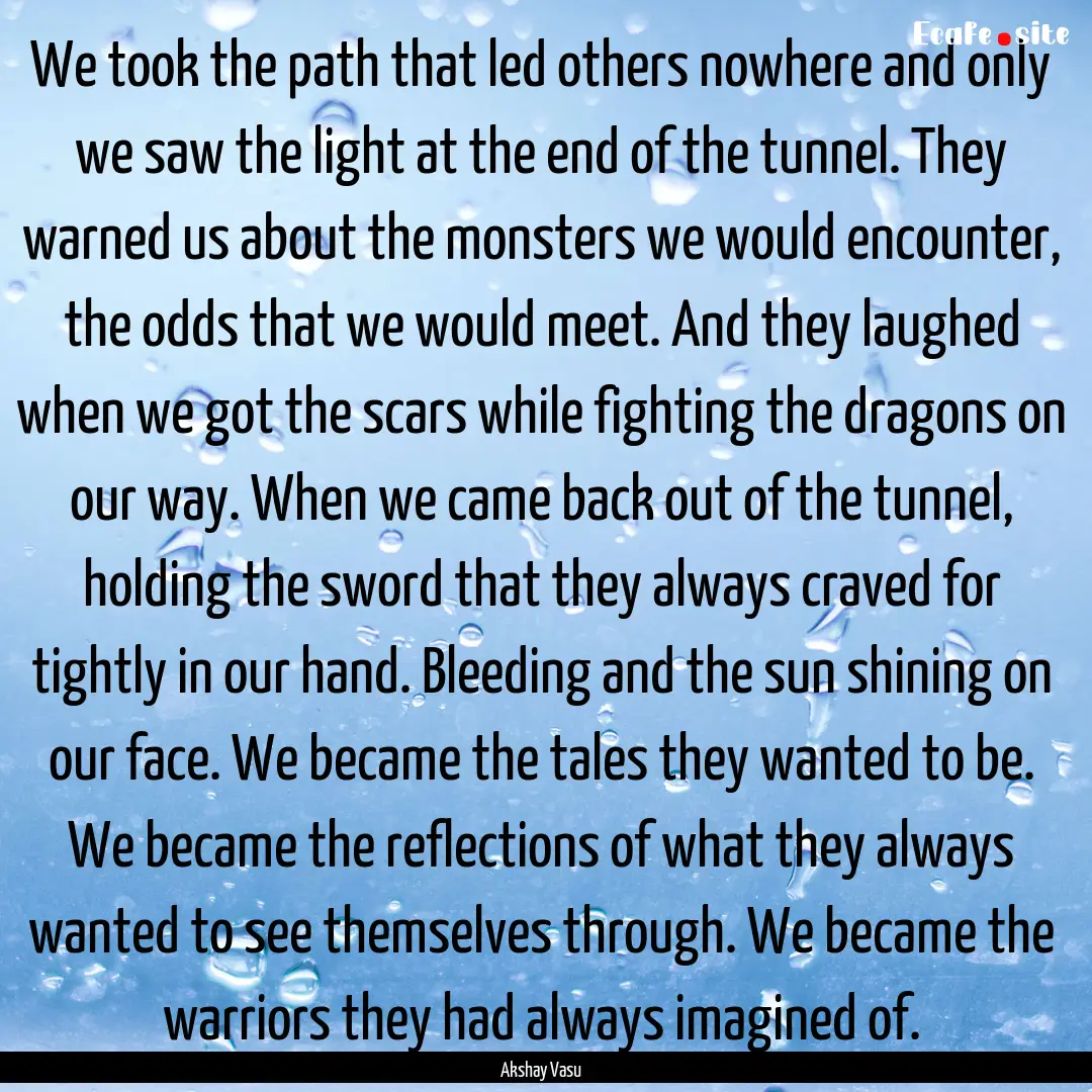 We took the path that led others nowhere.... : Quote by Akshay Vasu