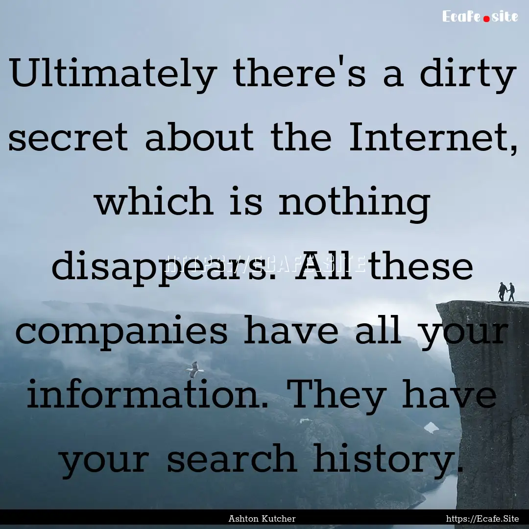 Ultimately there's a dirty secret about the.... : Quote by Ashton Kutcher