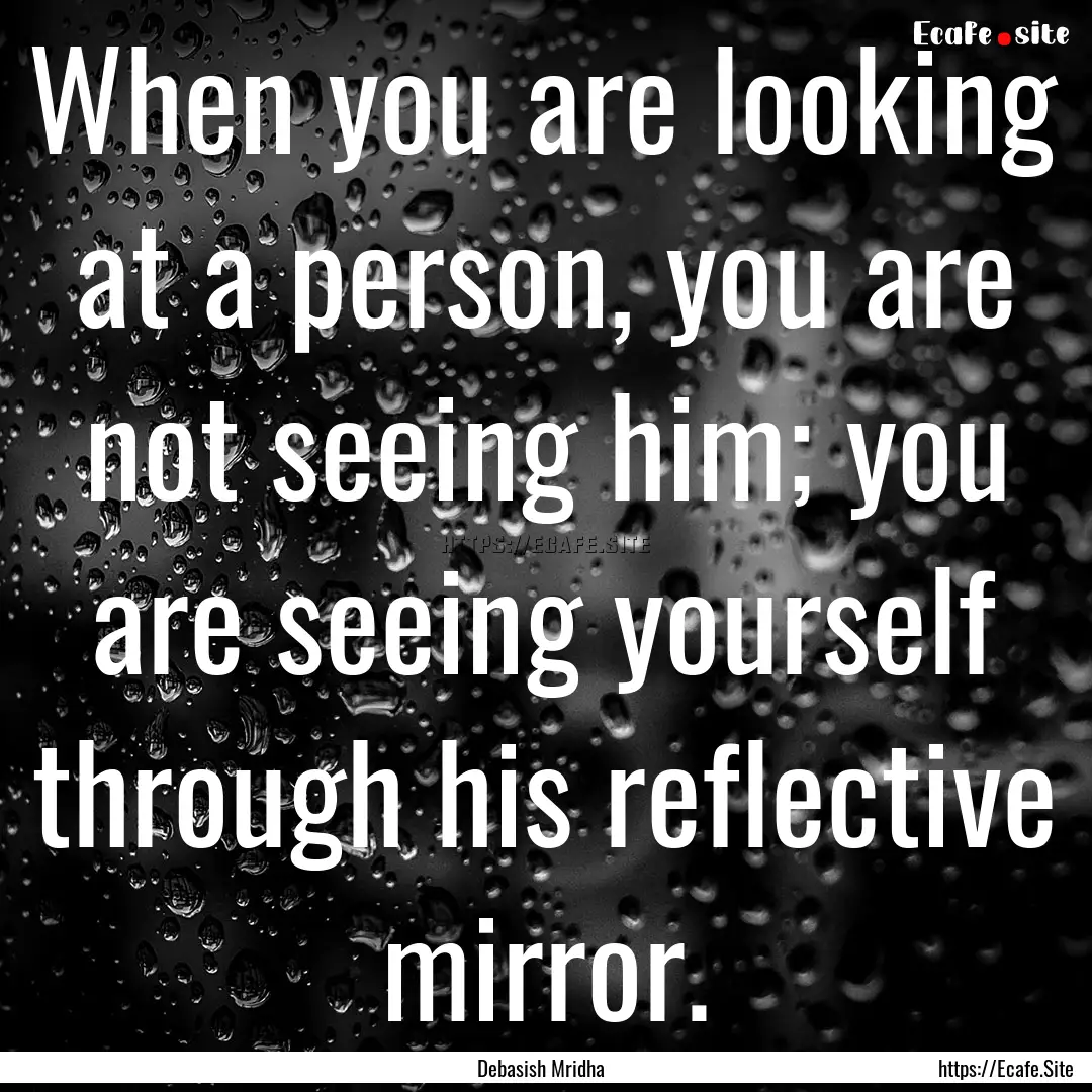 When you are looking at a person, you are.... : Quote by Debasish Mridha