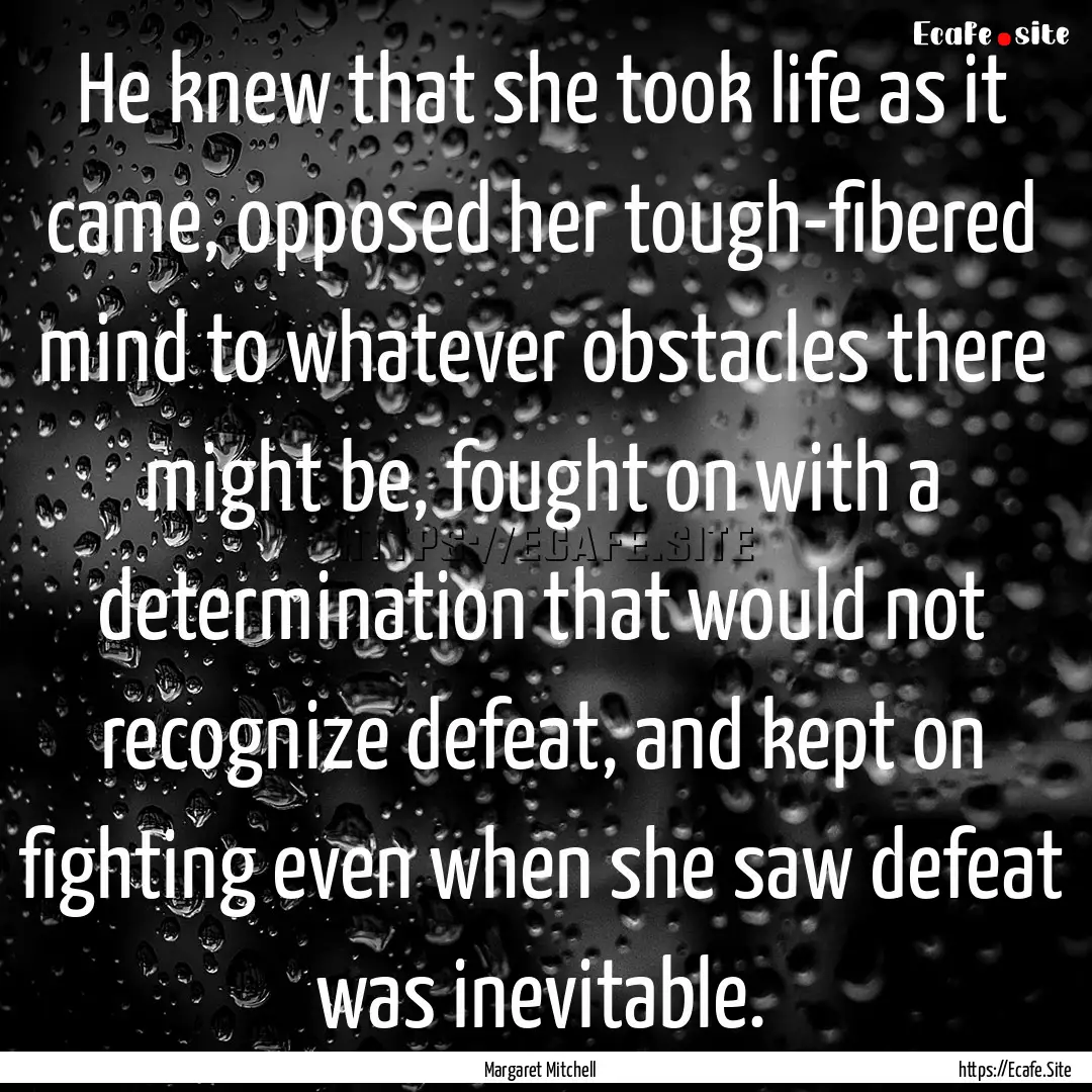 He knew that she took life as it came, opposed.... : Quote by Margaret Mitchell